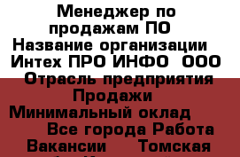 Менеджер по продажам ПО › Название организации ­ Интех ПРО-ИНФО, ООО › Отрасль предприятия ­ Продажи › Минимальный оклад ­ 40 000 - Все города Работа » Вакансии   . Томская обл.,Кедровый г.